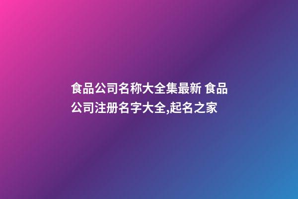 食品公司名称大全集最新 食品公司注册名字大全,起名之家-第1张-公司起名-玄机派